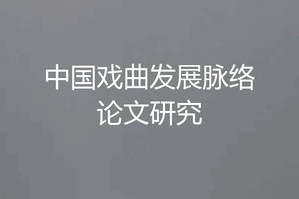 中国戏曲发展脉络论文研究