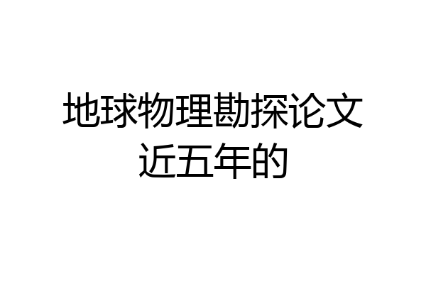 地球物理勘探论文近五年的