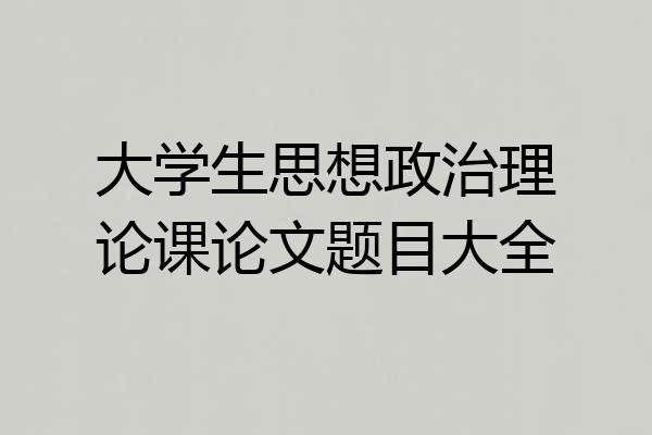 大学生思想政治理论课论文题目大全