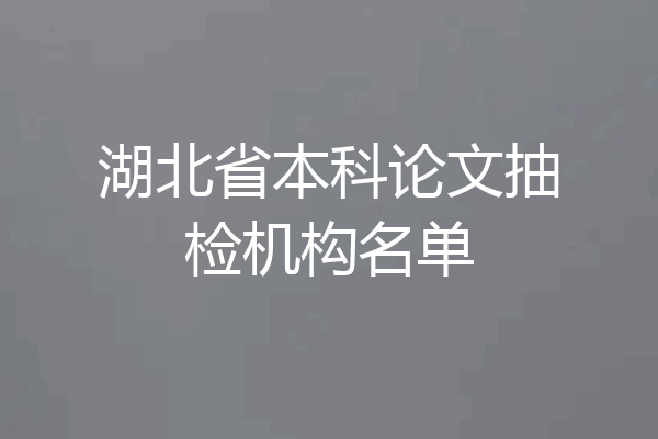 湖北省本科论文抽检机构名单