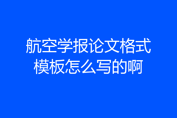 航空学报论文格式模板怎么写的啊