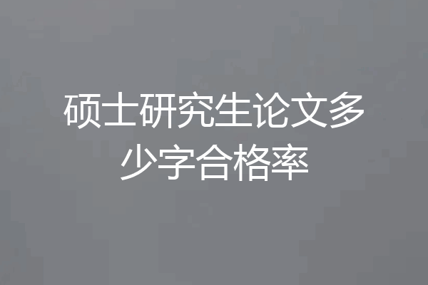 硕士研究生论文多少字合格率