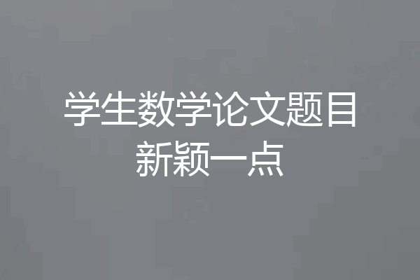 学生数学论文题目新颖一点