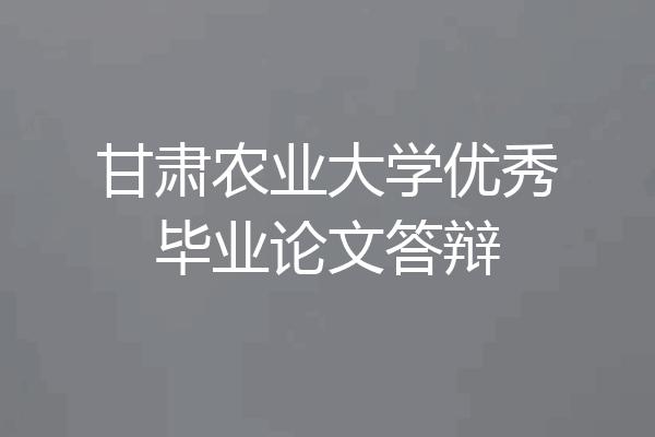 甘肃农业大学优秀毕业论文答辩