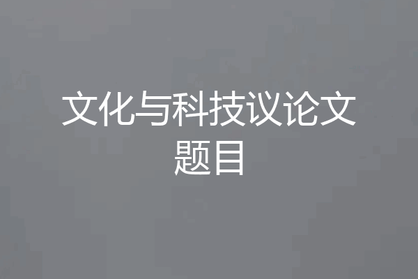 文化与科技议论文题目