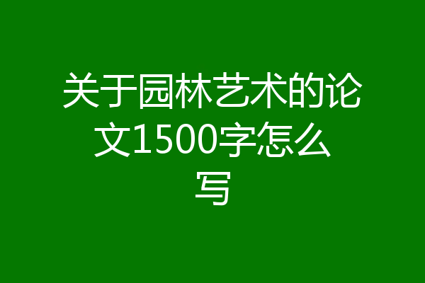 关于园林艺术的论文1500字怎么写