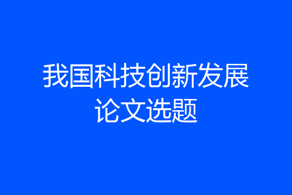 我国科技创新发展论文选题