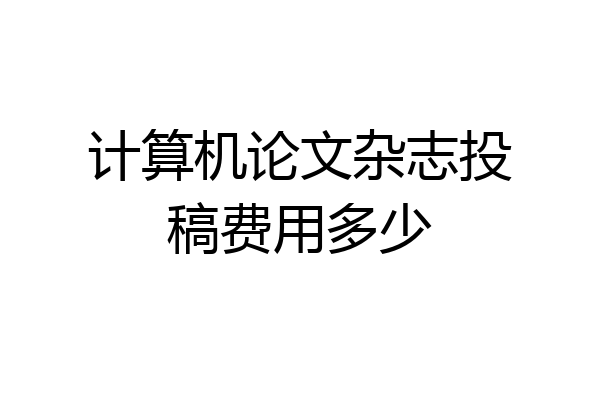 计算机论文杂志投稿费用多少