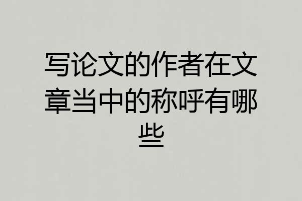 写论文的作者在文章当中的称呼有哪些