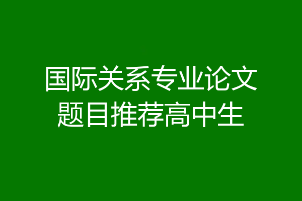 国际关系专业论文题目推荐高中生
