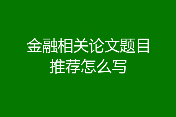 金融相关论文题目推荐怎么写