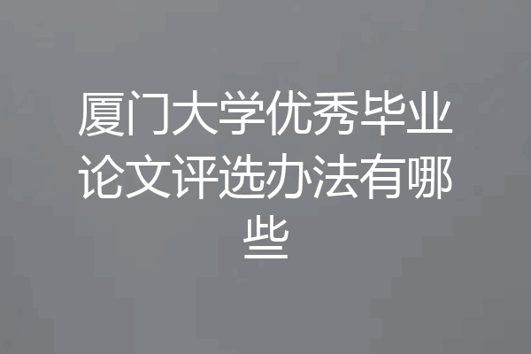 厦门大学优秀毕业论文评选办法有哪些