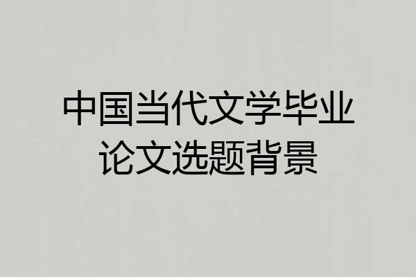 中国当代文学毕业论文选题背景