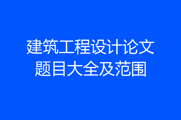 建筑工程设计论文题目大全及范围