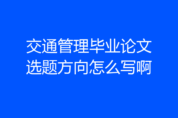 交通管理毕业论文选题方向怎么写啊