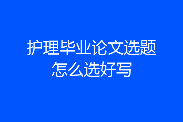 护理毕业论文选题怎么选好写