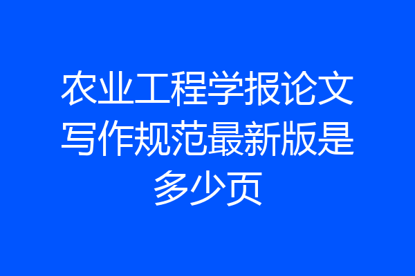 农业工程学报论文写作规范最新版是多少页
