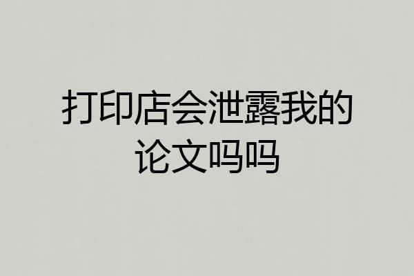 打印店会泄露我的论文吗吗