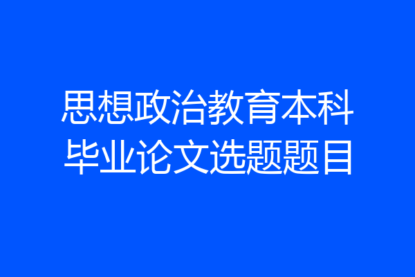 思想政治教育本科毕业论文选题题目
