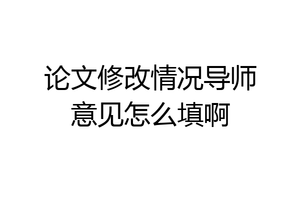 论文修改情况导师意见怎么填啊