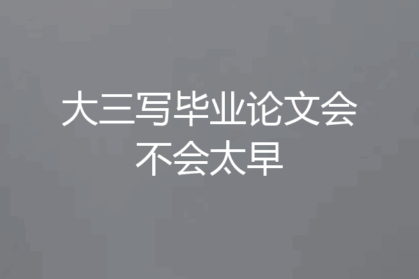 大三写毕业论文会不会太早