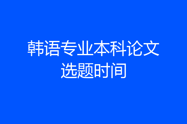 韩语专业本科论文选题时间