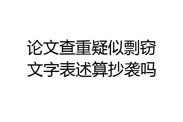 论文查重疑似剽窃文字表述算抄袭吗