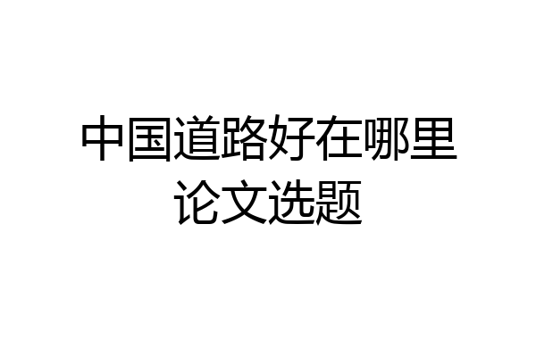 中国道路好在哪里论文选题