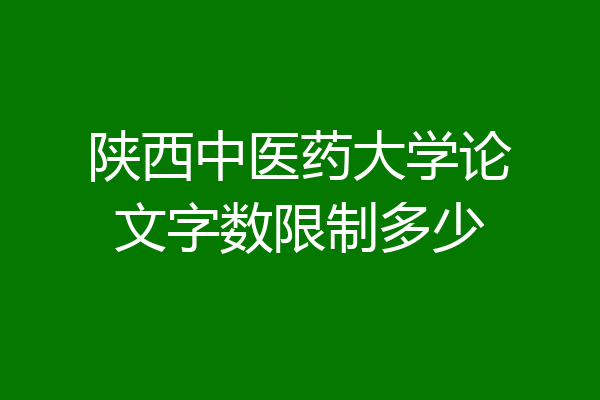 陕西中医药大学论文字数限制多少
