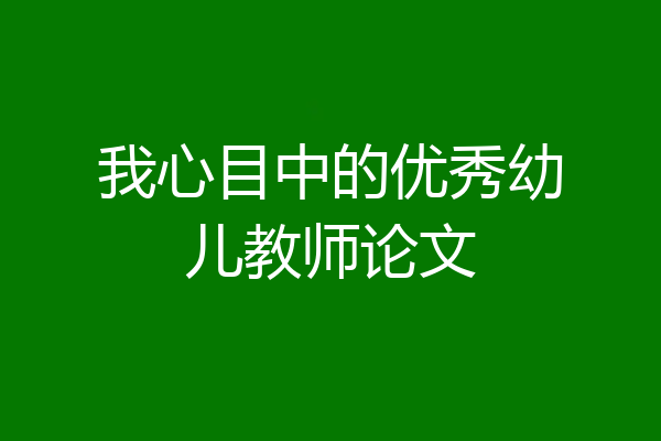 我心目中的优秀幼儿教师论文