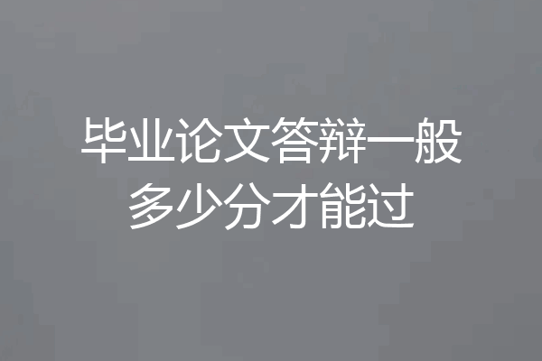 毕业论文答辩一般多少分才能过
