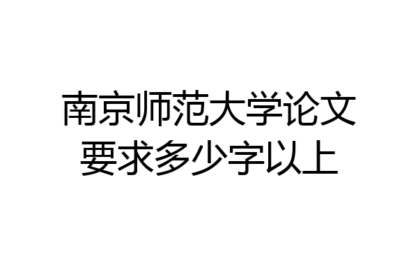 南京师范大学论文要求多少字以上