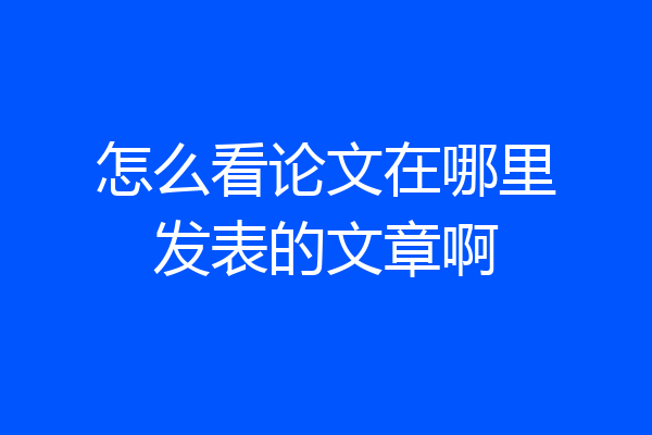 怎么看论文在哪里发表的文章啊