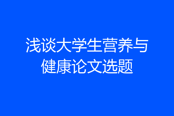 浅谈大学生营养与健康论文选题