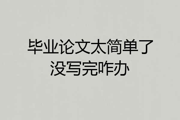 毕业论文太简单了没写完咋办