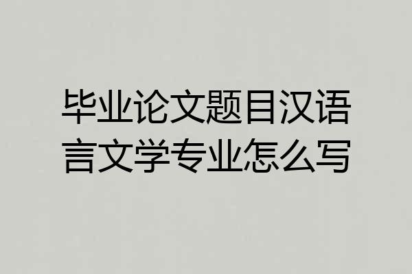 毕业论文题目汉语言文学专业怎么写