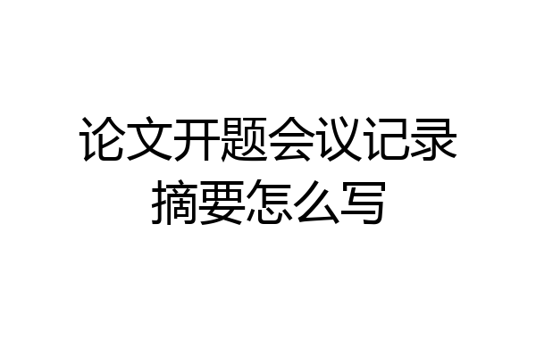 论文开题会议记录摘要怎么写