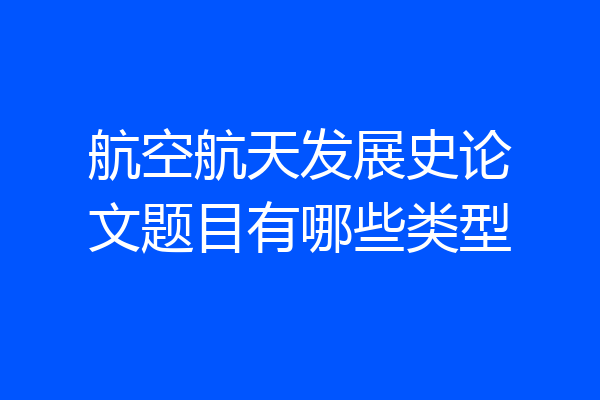 航空航天发展史论文题目有哪些类型