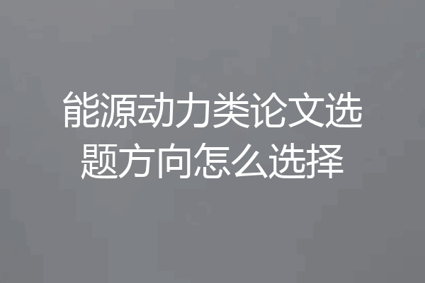 能源动力类论文选题方向怎么选择