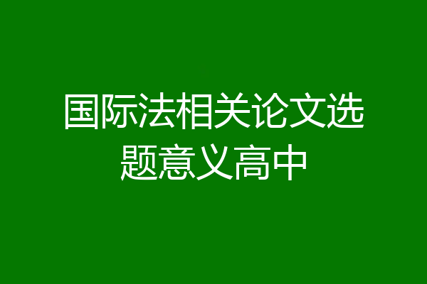 国际法相关论文选题意义高中