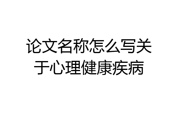 论文名称怎么写关于心理健康疾病