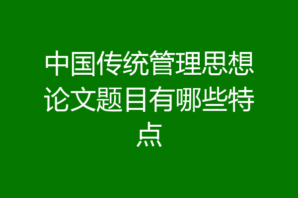 中国传统管理思想论文题目有哪些特点