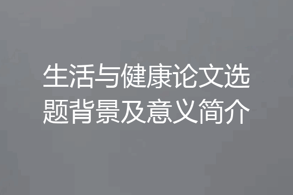 生活与健康论文选题背景及意义简介