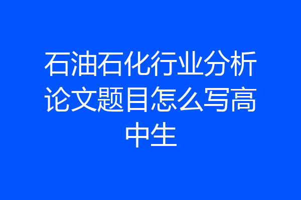 石油石化行业分析论文题目怎么写高中生