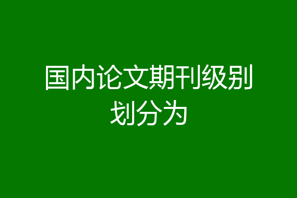 国内论文期刊级别划分为