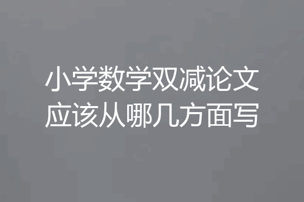 小学数学双减论文应该从哪几方面写