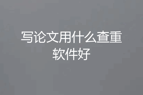 写论文用什么查重软件好