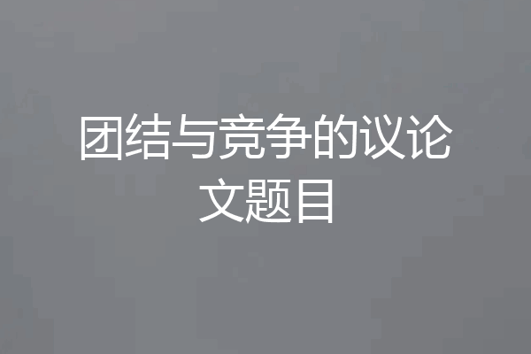 团结与竞争的议论文题目