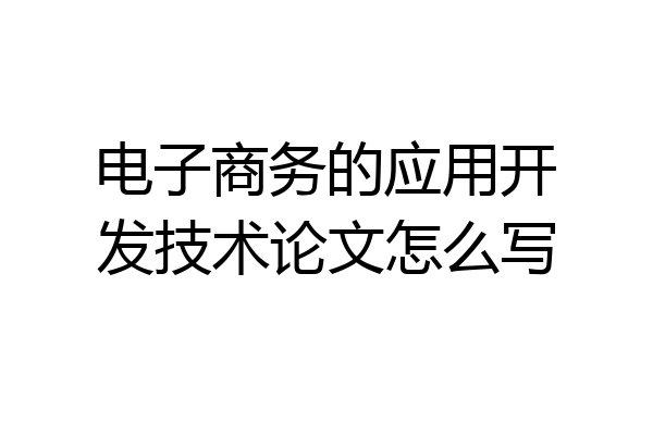 电子商务的应用开发技术论文怎么写
