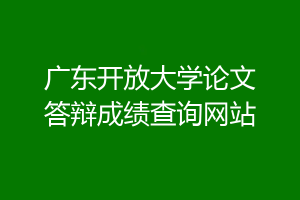 广东开放大学论文答辩成绩查询网站